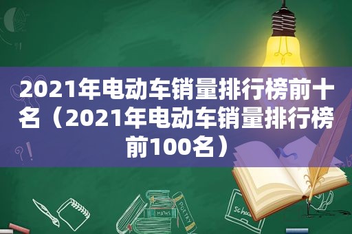 2021年电动车销量排行榜前十名（2021年电动车销量排行榜前100名）