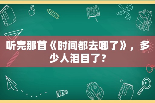 听完那首《时间都去哪了》，多少人泪目了？