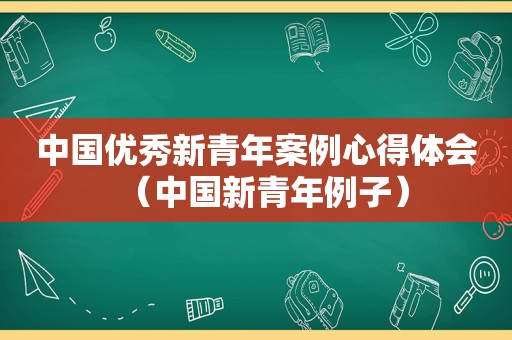 中国优秀新青年案例心得体会（中国新青年例子）