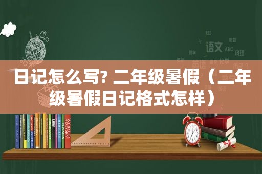 日记怎么写? 二年级暑假（二年级暑假日记格式怎样）