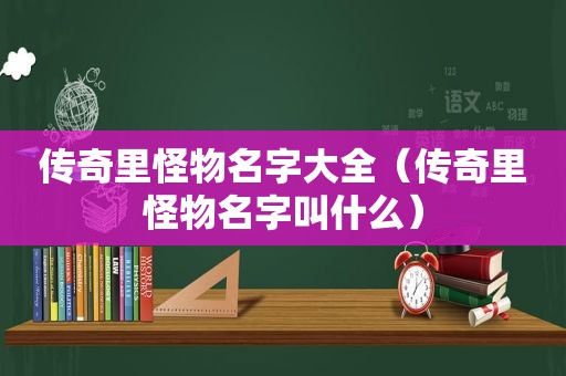 传奇里怪物名字大全（传奇里怪物名字叫什么）