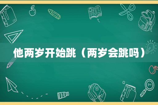 他两岁开始跳（两岁会跳吗）