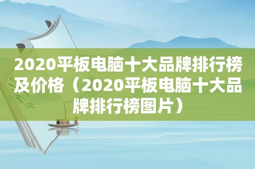 2020平板电脑十大品牌排行榜及价格（2020平板电脑十大品牌排行榜图片）