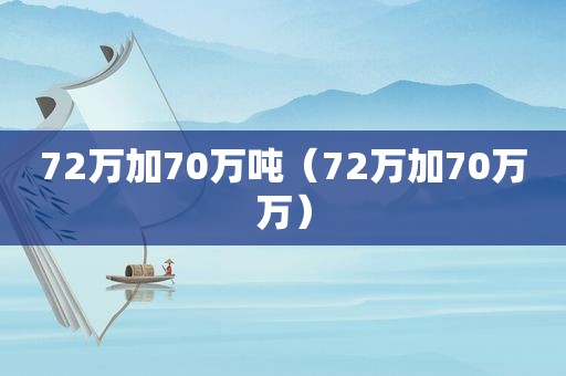 72万加70万吨（72万加70万万）