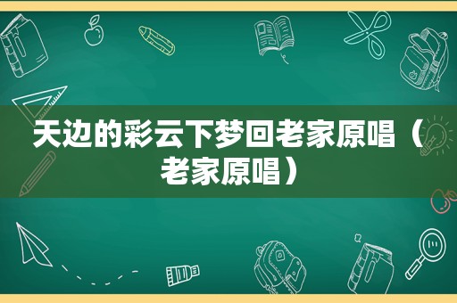 天边的彩云下梦回老家原唱（老家原唱）