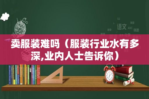 卖服装难吗（服装行业水有多深,业内人士告诉你）