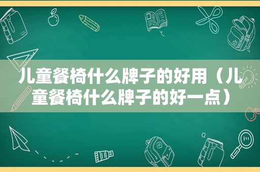 儿童餐椅什么牌子的好用（儿童餐椅什么牌子的好一点）