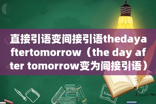 直接引语变间接引语thedayaftertomorrow（the day after tomorrow变为间接引语）