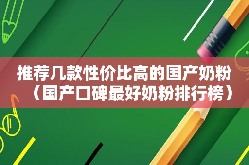 推荐几款性价比高的国产奶粉（国产口碑最好奶粉排行榜）