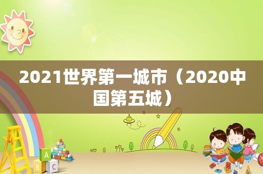 2021世界第一城市（2020中国第五城）