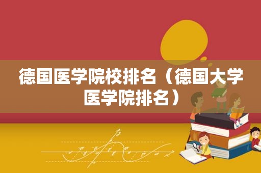 德国医学院校排名（德国大学医学院排名）