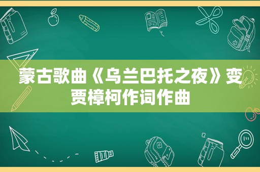 蒙古歌曲《乌兰巴托之夜》变贾樟柯作词作曲