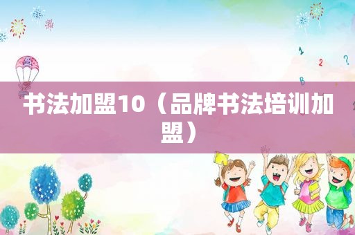 书法加盟10（品牌书法培训加盟）