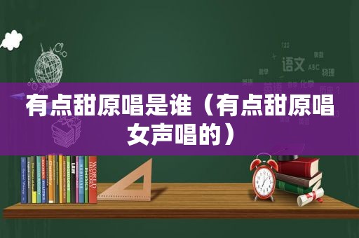 有点甜原唱是谁（有点甜原唱女声唱的）