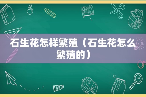 石生花怎样繁殖（石生花怎么繁殖的）