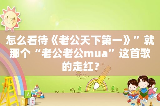 怎么看待《老公天下第一》”就那个“老公老公mua”这首歌的走红？