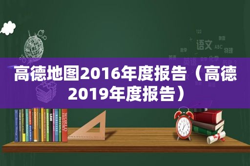 高德地图2016年度报告（高德2019年度报告）