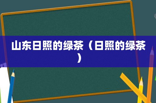 山东日照的绿茶（日照的绿茶）