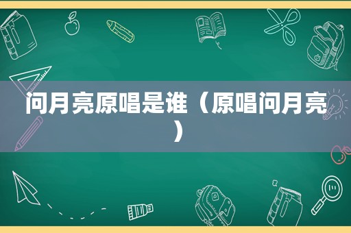 问月亮原唱是谁（原唱问月亮）