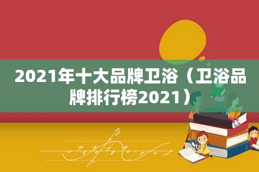 2021年十大品牌卫浴（卫浴品牌排行榜2021）