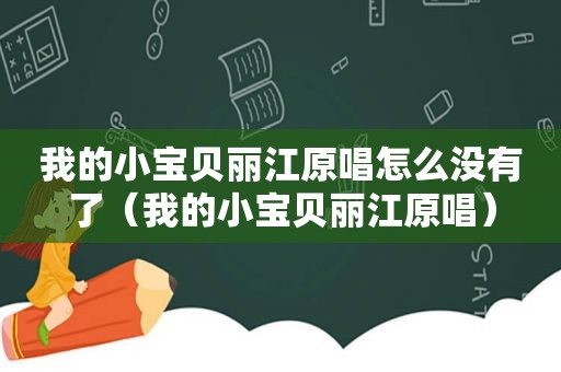 我的小宝贝丽江原唱怎么没有了（我的小宝贝丽江原唱）