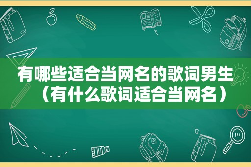 有哪些适合当网名的歌词男生（有什么歌词适合当网名）