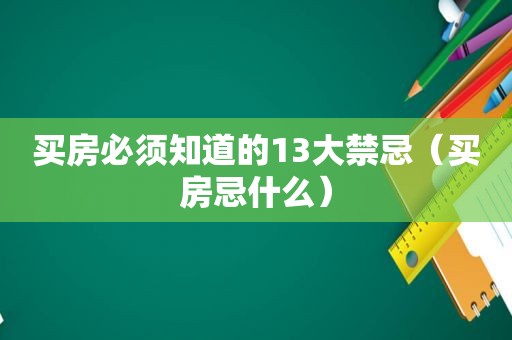 买房必须知道的13大禁忌（买房忌什么）