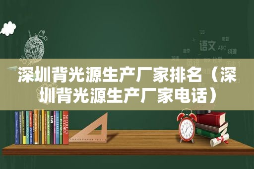 深圳背光源生产厂家排名（深圳背光源生产厂家电话）