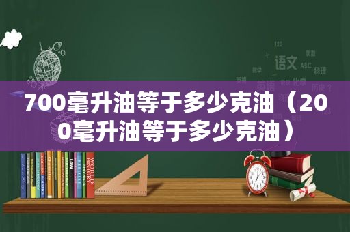 700毫升油等于多少克油（200毫升油等于多少克油）