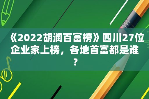 《2022胡润百富榜》四川27位企业家上榜，各地首富都是谁？