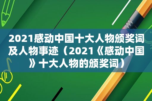 2021感动中国十大人物颁奖词及人物事迹（2021《感动中国》十大人物的颁奖词）