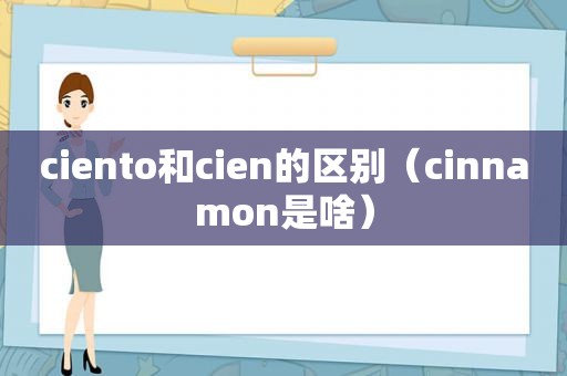 ciento和cien的区别（cinnamon是啥）