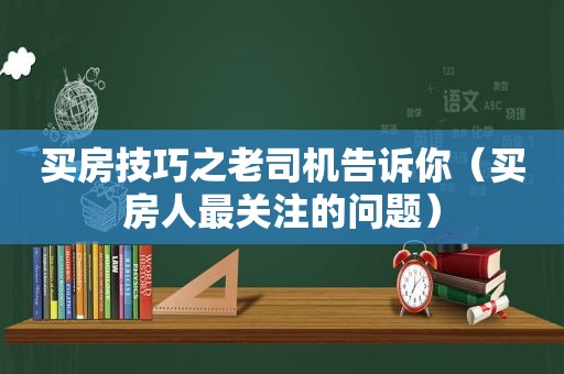 买房技巧之 *** 告诉你（买房人最关注的问题）