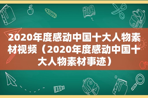 2020年度感动中国十大人物素材视频（2020年度感动中国十大人物素材事迹）