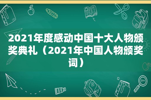 2021年度感动中国十大人物颁奖典礼（2021年中国人物颁奖词）