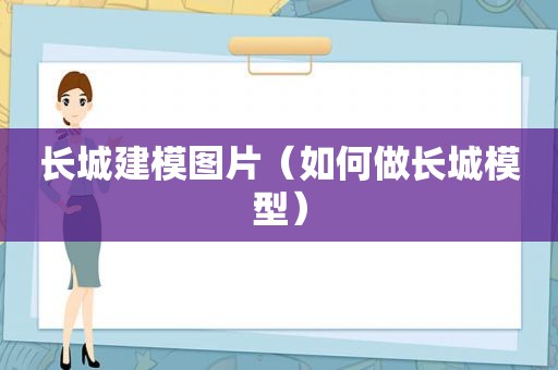 长城建模图片（如何做长城模型）