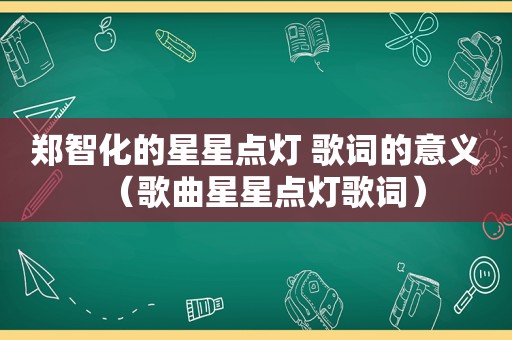 郑智化的星星点灯 歌词的意义（歌曲星星点灯歌词）