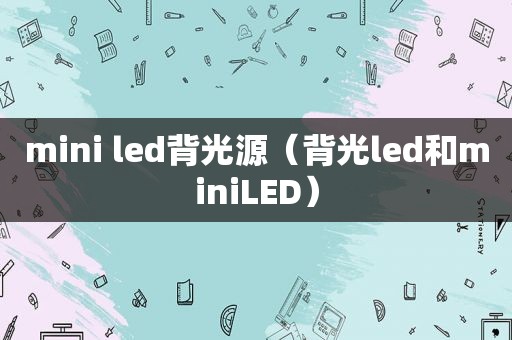 mini led背光源（背光led和miniLED）