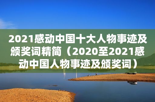 2021感动中国十大人物事迹及颁奖词精简（2020至2021感动中国人物事迹及颁奖词）