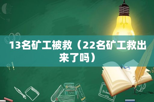 13名矿工被救（22名矿工救出来了吗）