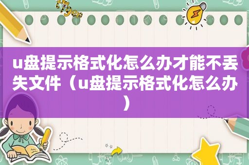 u盘提示格式化怎么办才能不丢失文件（u盘提示格式化怎么办）