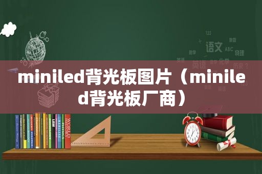 miniled背光板图片（miniled背光板厂商）