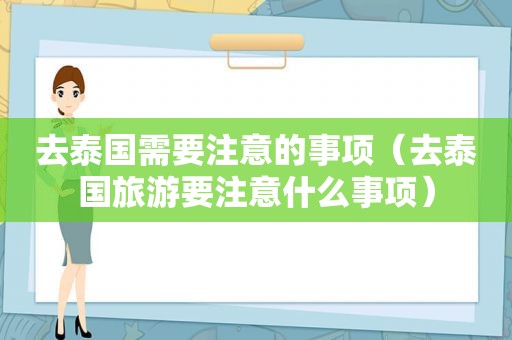 去泰国需要注意的事项（去泰国旅游要注意什么事项）