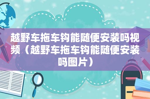 越野车拖车钩能随便安装吗视频（越野车拖车钩能随便安装吗图片）