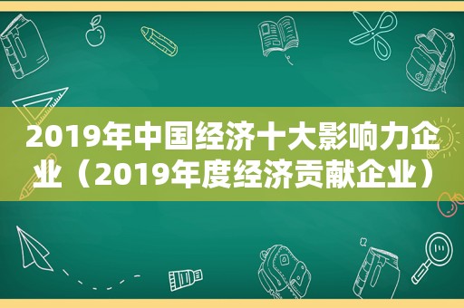 2019年中国经济十大影响力企业（2019年度经济贡献企业）