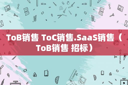 ToB销售 ToC销售.SaaS销售（ToB销售 招标）