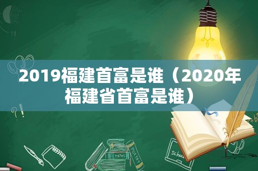 2019福建首富是谁（2020年福建省首富是谁）