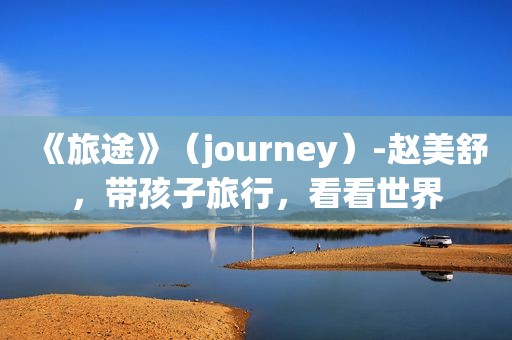 《旅途》（journey）-赵美舒，带孩子旅行，看看世界