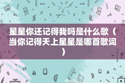 星星你还记得我吗是什么歌（当你记得天上星星是哪首歌词）