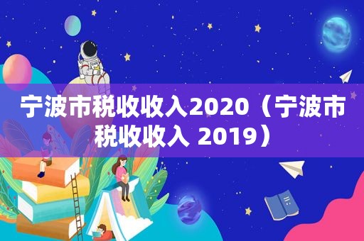 宁波市税收收入2020（宁波市税收收入 2019）